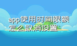 app使用时间限额怎么取消设置