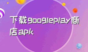 下载googleplay商店apk