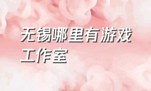 无锡哪里有游戏工作室