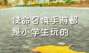 使命召唤手游都是小学生玩的