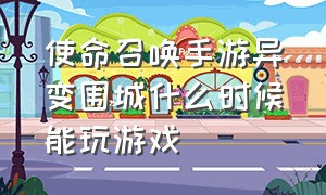 使命召唤手游异变围城什么时候能玩游戏