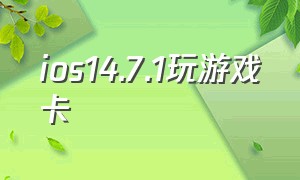 ios14.7.1玩游戏卡