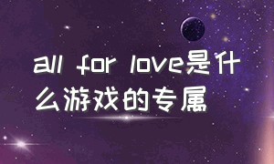 all for love是什么游戏的专属