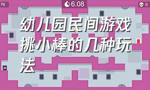 幼儿园民间游戏挑小棒的几种玩法