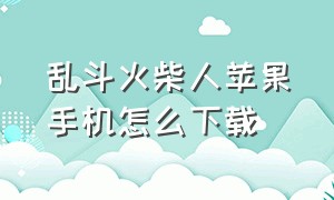 乱斗火柴人苹果手机怎么下载