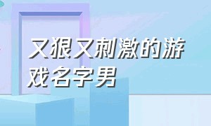 又狠又刺激的游戏名字男