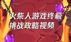 火柴人游戏终极挑战攻略视频