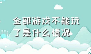 全部游戏不能玩了是什么情况