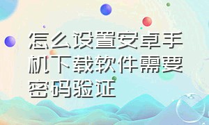 怎么设置安卓手机下载软件需要密码验证