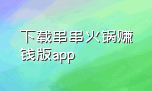 下载串串火锅赚钱版app