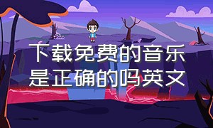 下载免费的音乐是正确的吗英文