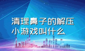 清理鼻子的解压小游戏叫什么