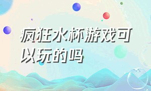 疯狂水杯游戏可以玩的吗