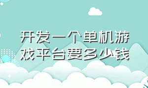 开发一个单机游戏平台要多少钱