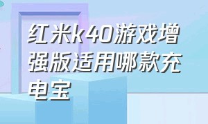 红米k40游戏增强版适用哪款充电宝