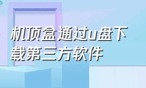 机顶盒通过u盘下载第三方软件