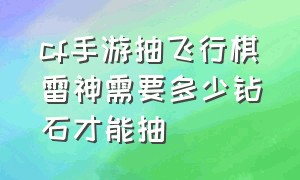 cf手游抽飞行棋雷神需要多少钻石才能抽