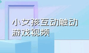 小女孩互动触动游戏视频