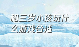 和三岁小孩玩什么游戏合适