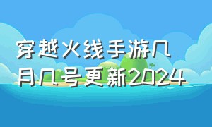 穿越火线手游几月几号更新2024