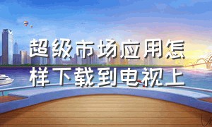 超级市场应用怎样下载到电视上