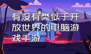 有没有类似于开放世界的电脑游戏手游