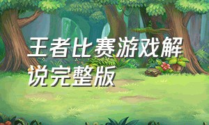 王者比赛游戏解说完整版