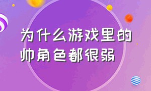 为什么游戏里的帅角色都很弱