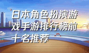 日本角色扮演游戏手游排行榜前十名推荐