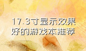 17.3寸显示效果好的游戏本推荐