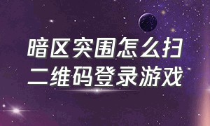 暗区突围怎么扫二维码登录游戏