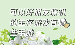 可以好朋友联机的生存游戏有哪些手游