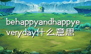 behappyandhappyeveryday什么意思