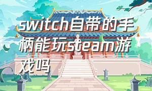 switch自带的手柄能玩steam游戏吗