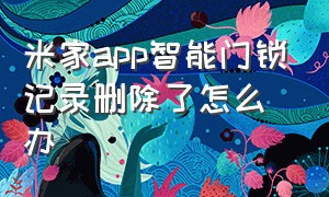 米家app智能门锁记录删除了怎么办