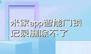 米家app智能门锁记录删除不了