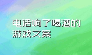 电话响了喝酒的游戏文案