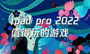 ipad pro 2022值得玩的游戏