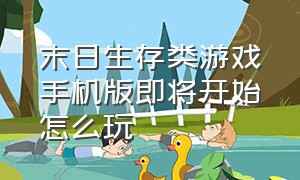 末日生存类游戏手机版即将开始怎么玩