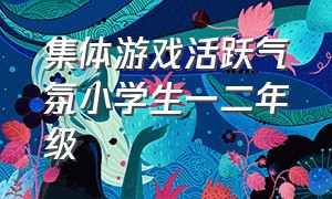 集体游戏活跃气氛小学生一二年级