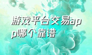 游戏平台交易app哪个靠谱