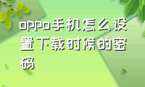 oppo手机怎么设置下载时候的密码