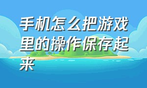 手机怎么把游戏里的操作保存起来