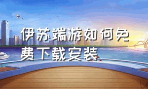 伊苏端游如何免费下载安装