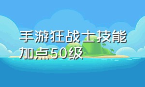 手游狂战士技能加点50级