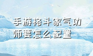 手游格斗家气功师要怎么配置