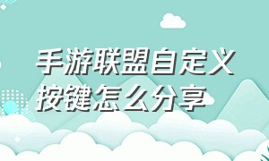 手游联盟自定义按键怎么分享