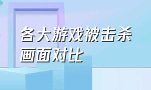 各大游戏被击杀画面对比