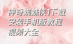 神奇蜘蛛侠1下载安装手机版教程视频大全