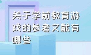 关于学前教育游戏的参考文献有哪些